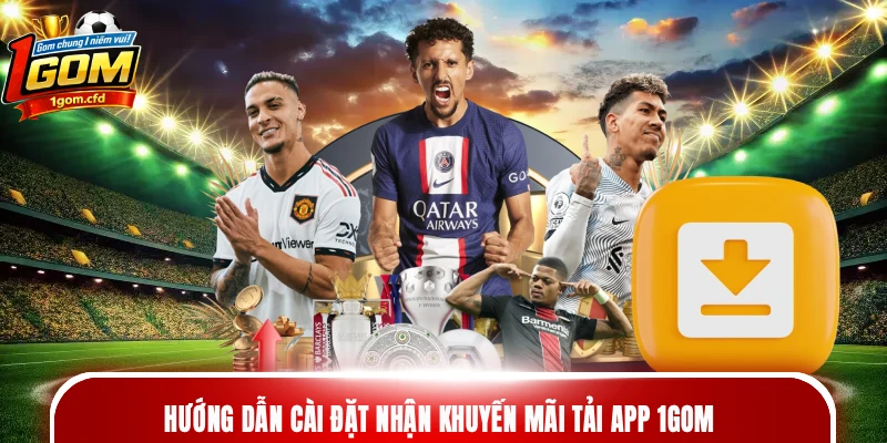 Hướng dẫn cài đặt nhận khuyến mãi tải app 1gom