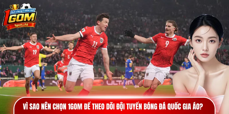 Vì sao nên chọn 1gom để theo dõi đội tuyển bóng đá quốc gia Áo?