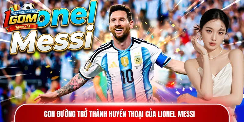 Con đường trở thành huyền thoại của Lionel Messi