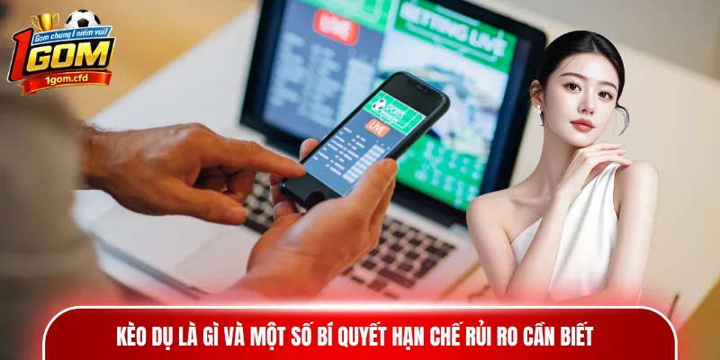 Kèo dụ là gì và một số bí quyết hạn chế rủi ro cần biết