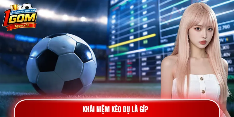 Khái niệm kèo dụ là gì?