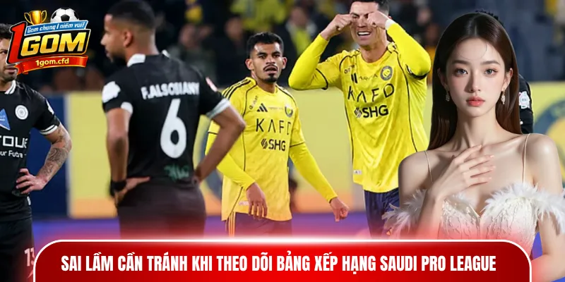 Sai lầm cần tránh khi theo dõi bảng xếp hạng Saudi Pro League