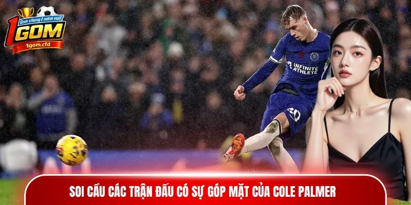 Soi cầu các trận đấu có sự góp mặt của Cole Palmer